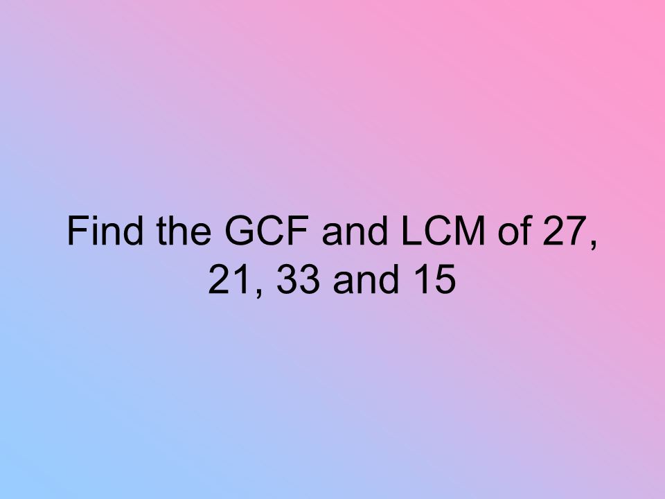 Find the GCF and LCM of 27, 21, 33 and 15