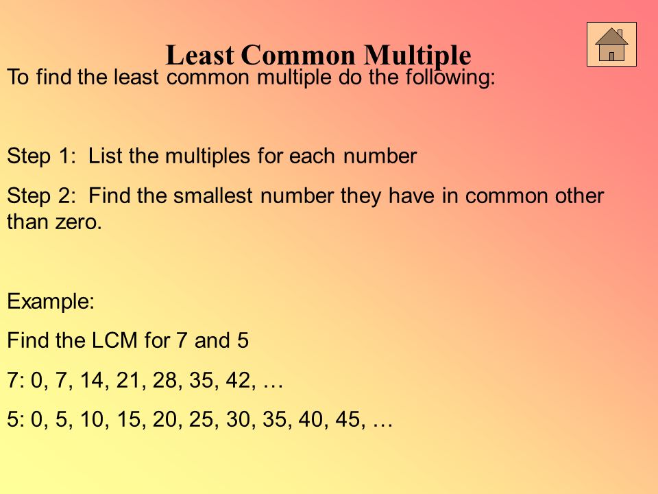 Least Common Multiple To find the least common multiple do the following: Step 1: List the multiples for each number.