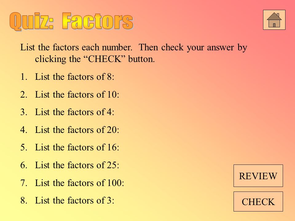 Quiz: Factors List the factors each number. Then check your answer by clicking the CHECK button.