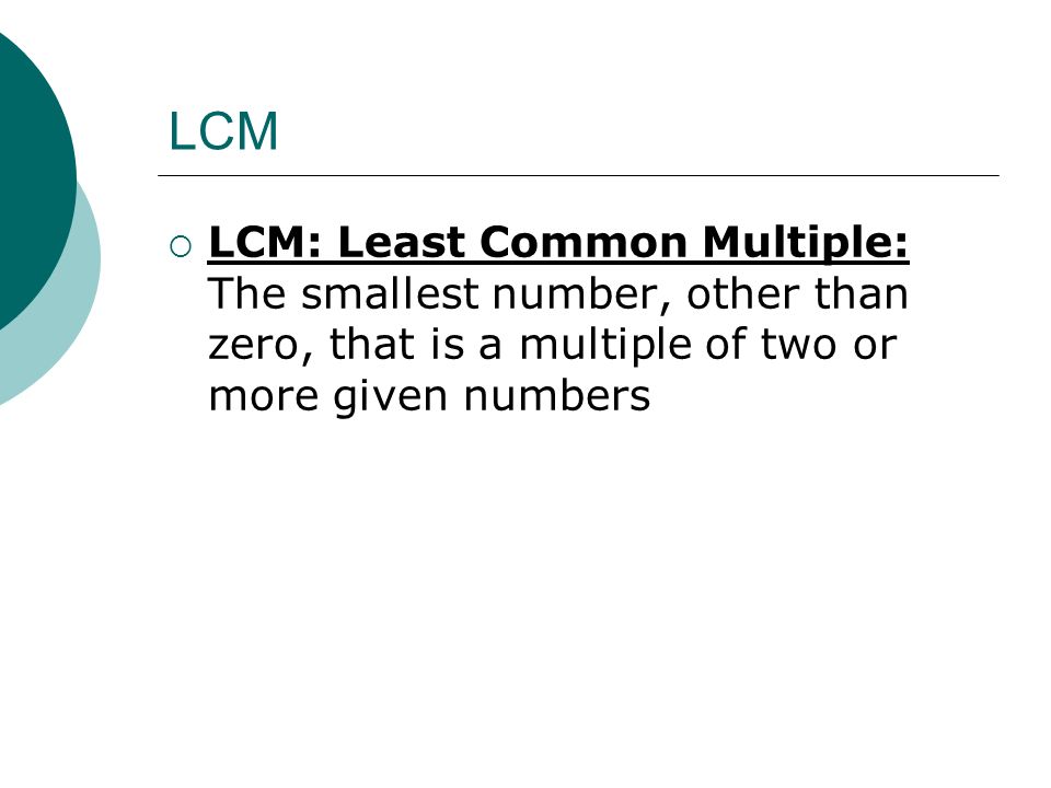 LCM LCM: Least Common Multiple: The smallest number, other than zero, that is a multiple of two or more given numbers.