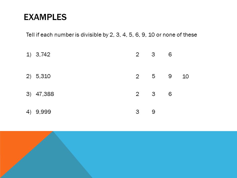 Examples Tell if each number is divisible by 2, 3, 4, 5, 6, 9, 10 or none of these. 1) 3,