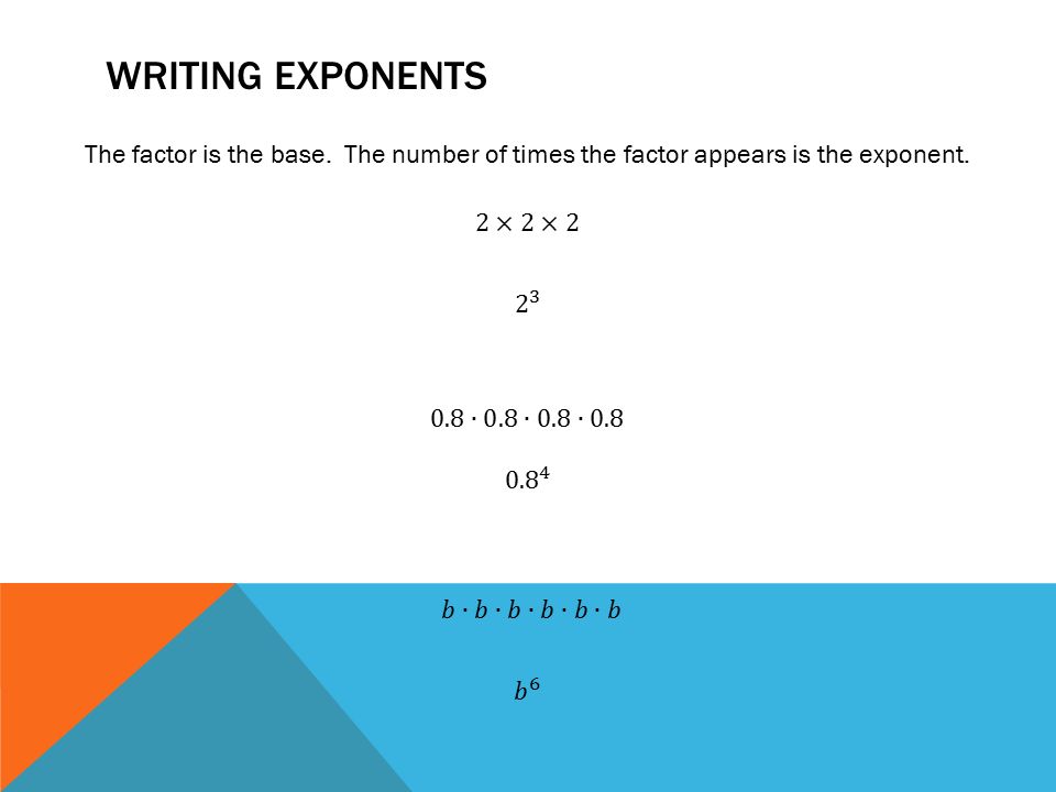 Writing Exponents The factor is the base. The number of times the factor appears is the exponent. 2×2×2.