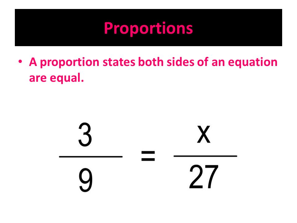 Proportions A proportion states both sides of an equation are equal.