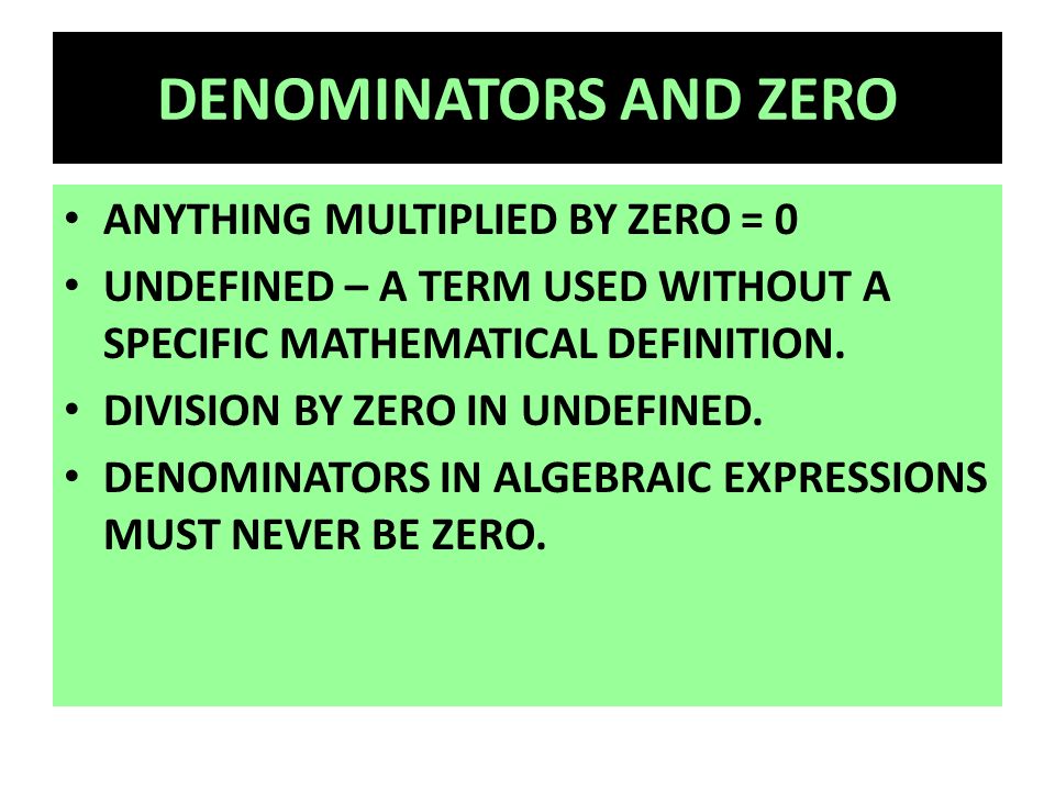 DENOMINATORS AND ZERO ANYTHING MULTIPLIED BY ZERO = 0