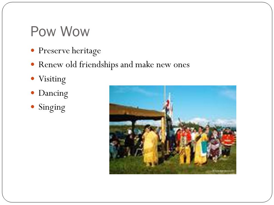 Pow Wow Preserve heritage Renew old friendships and make new ones