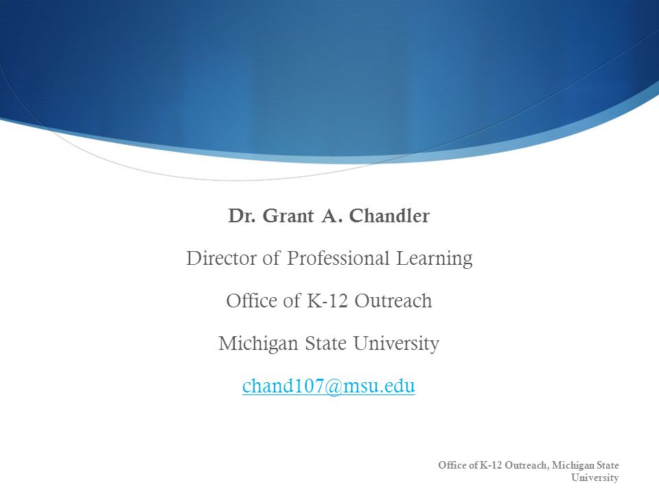 Dr. Grant A. Chandler Director of Professional Learning Office of K-12 Outreach Michigan State University
