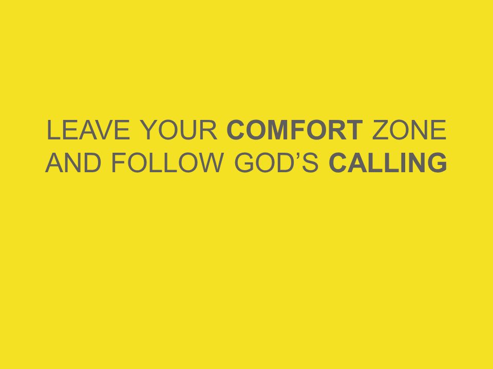 LEAVE YOUR COMFORT ZONE AND FOLLOW GOD’S CALLING