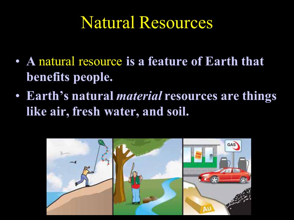 Natural Resources A natural resource is a feature of Earth that benefits people.