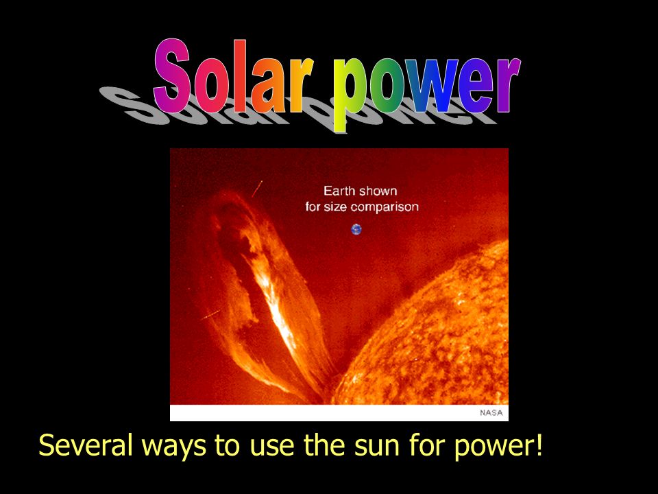 Solar power Several ways to use the sun for power!
