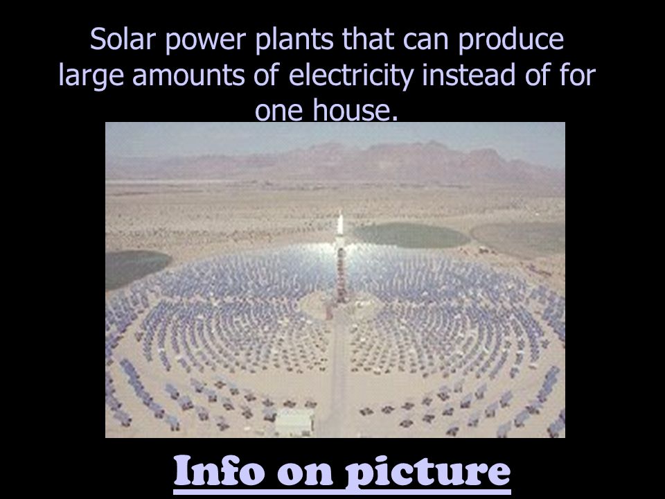 Solar power plants that can produce large amounts of electricity instead of for one house.