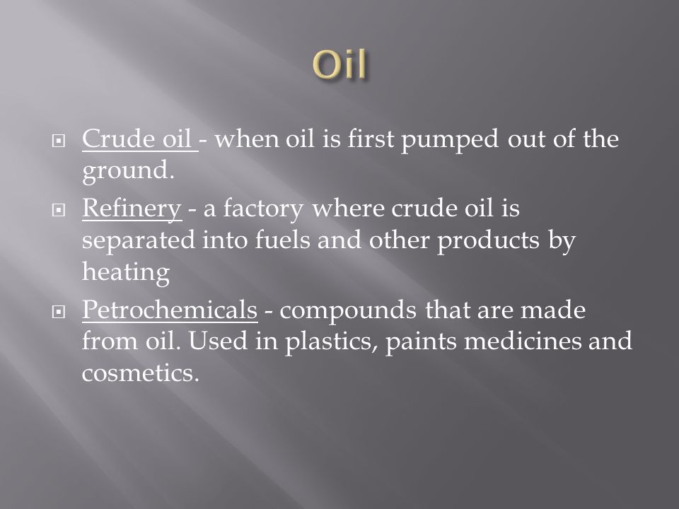 Oil Crude oil - when oil is first pumped out of the ground.