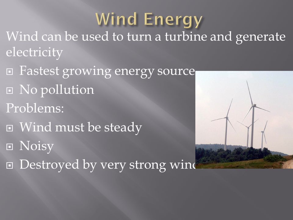 Wind Energy Wind can be used to turn a turbine and generate electricity. Fastest growing energy source.