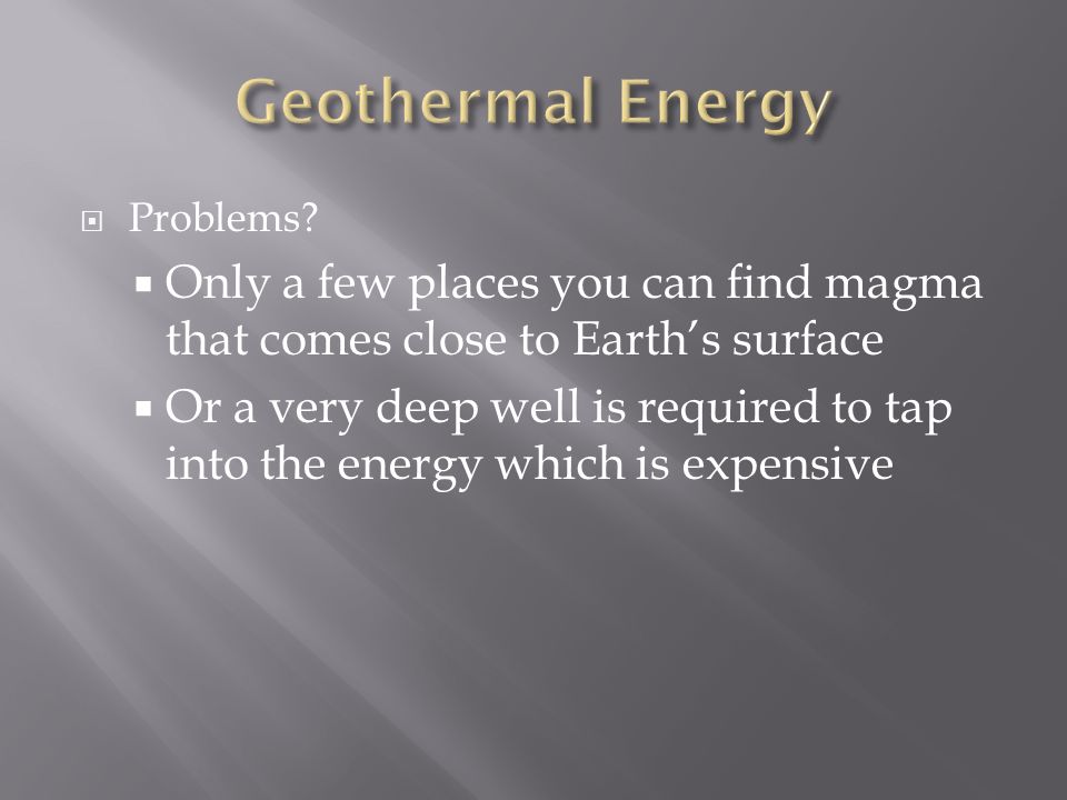 Geothermal Energy Problems Only a few places you can find magma that comes close to Earth’s surface.