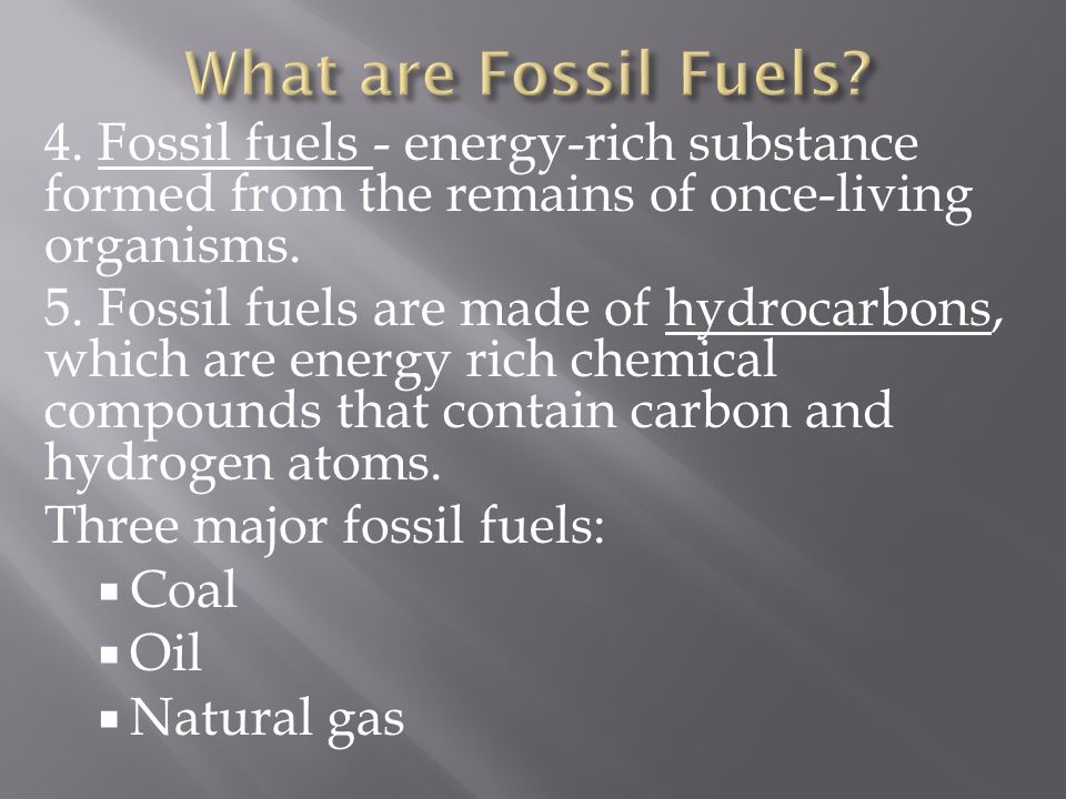 What are Fossil Fuels 4. Fossil fuels - energy-rich substance formed from the remains of once-living organisms.