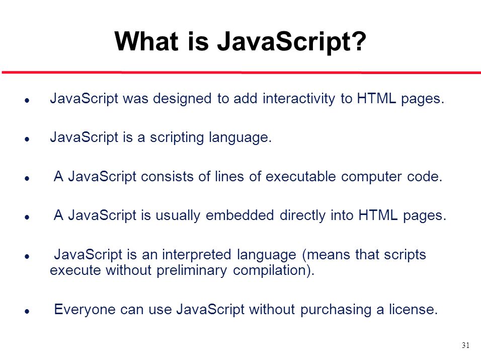 What is JavaScript JavaScript was designed to add interactivity to HTML pages. JavaScript is a scripting language.