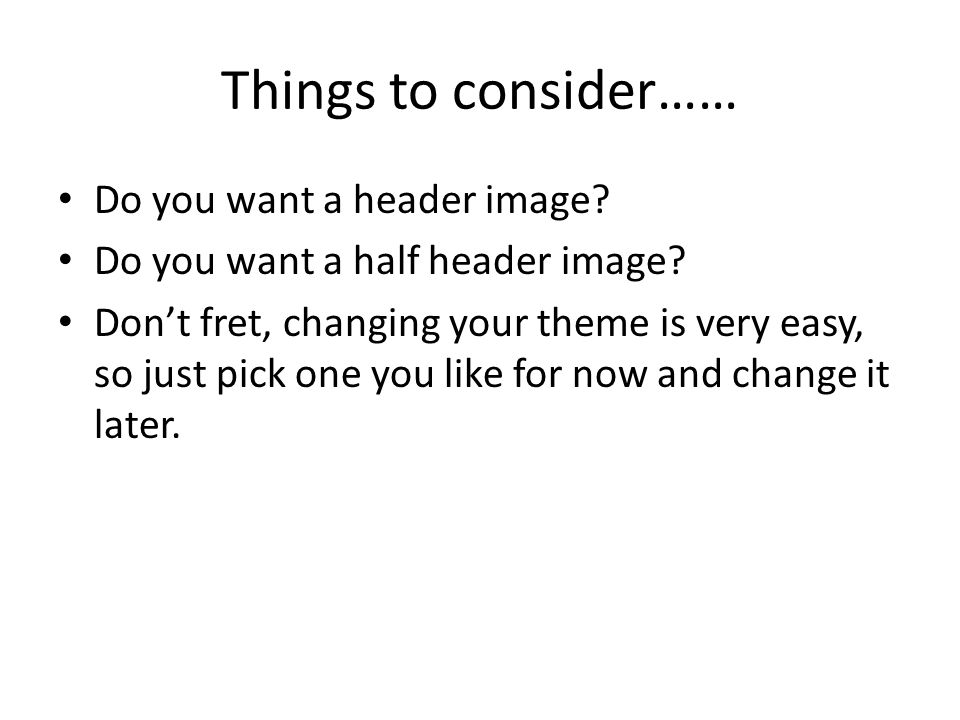 Things to consider…… Do you want a header image