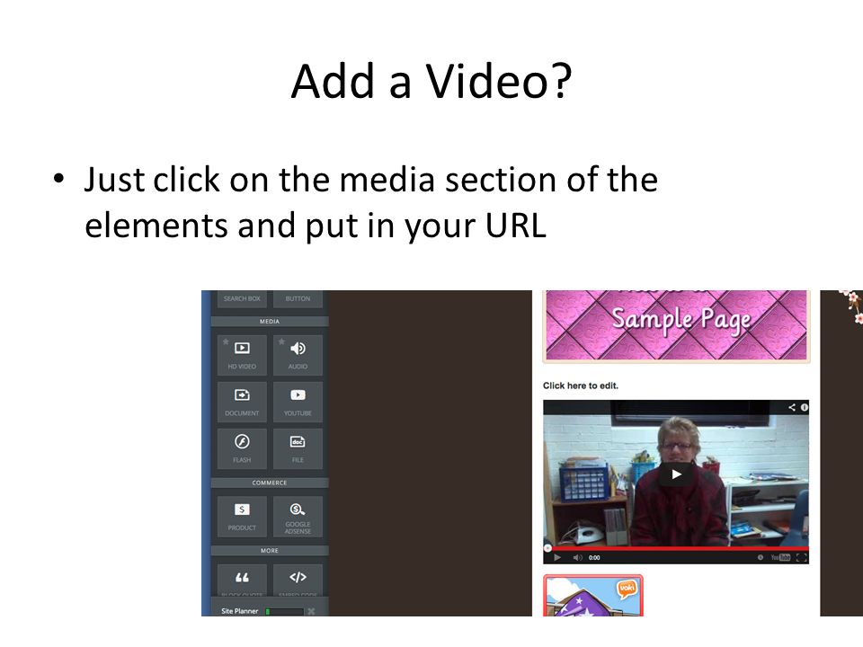 Add a Video Just click on the media section of the elements and put in your URL