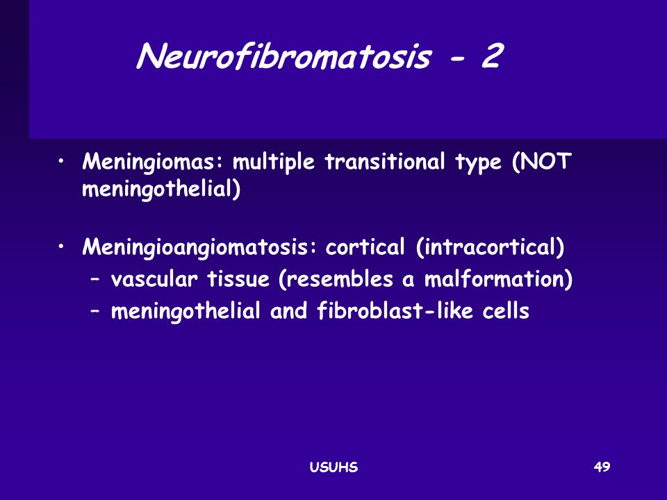 Neurofibromatosis ‑ 2 Meningiomas: multiple transitional type (NOT meningothelial) Meningioangiomatosis: cortical (intracortical)