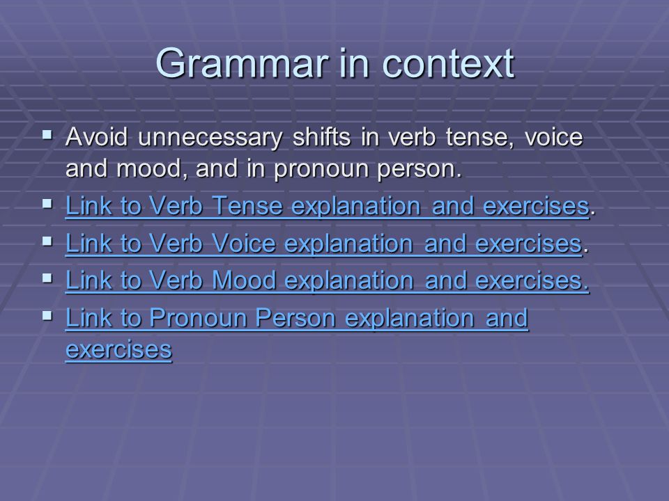 Grammar in context Avoid unnecessary shifts in verb tense, voice and mood, and in pronoun person. Link to Verb Tense explanation and exercises.