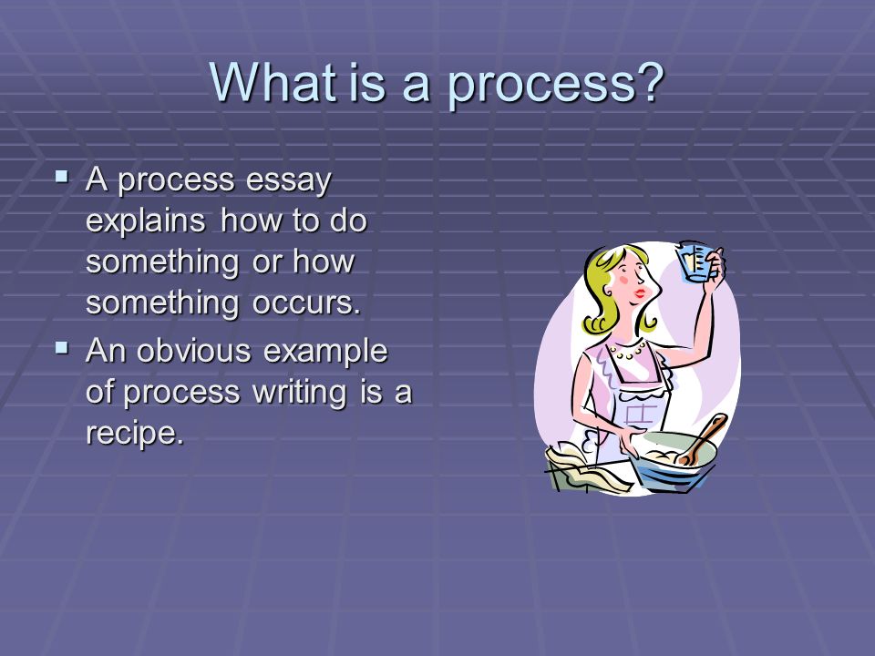 What is a process. A process essay explains how to do something or how something occurs.
