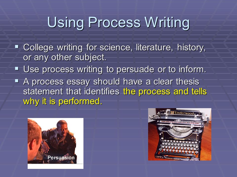 Using Process Writing College writing for science, literature, history, or any other subject. Use process writing to persuade or to inform.