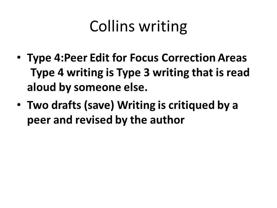 Collins writing Type 4:Peer Edit for Focus Correction Areas Type 4 writing is Type 3 writing that is read aloud by someone else.