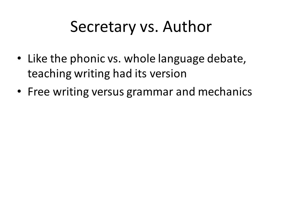 Secretary vs. Author Like the phonic vs. whole language debate, teaching writing had its version.