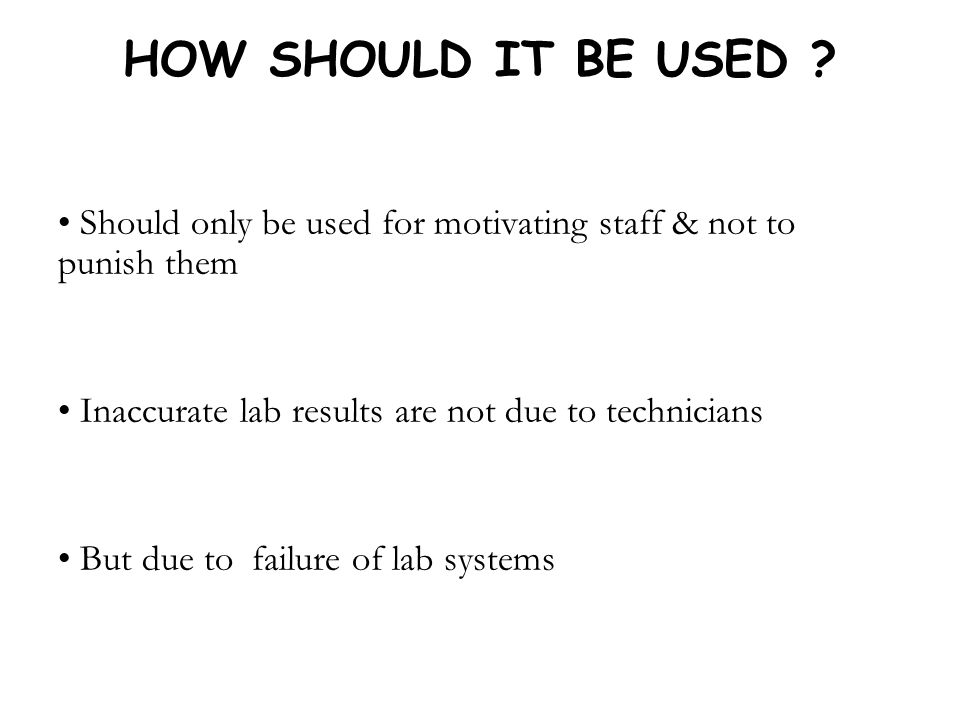 HOW SHOULD IT BE USED Should only be used for motivating staff & not to punish them. Inaccurate lab results are not due to technicians.