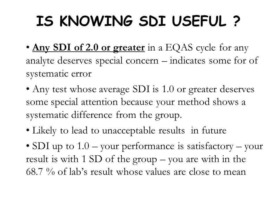 IS KNOWING SDI USEFUL Any SDI of 2.0 or greater in a EQAS cycle for any analyte deserves special concern – indicates some for of systematic error.