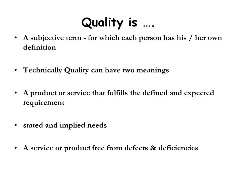 Quality is …. A subjective term - for which each person has his / her own definition. Technically Quality can have two meanings.