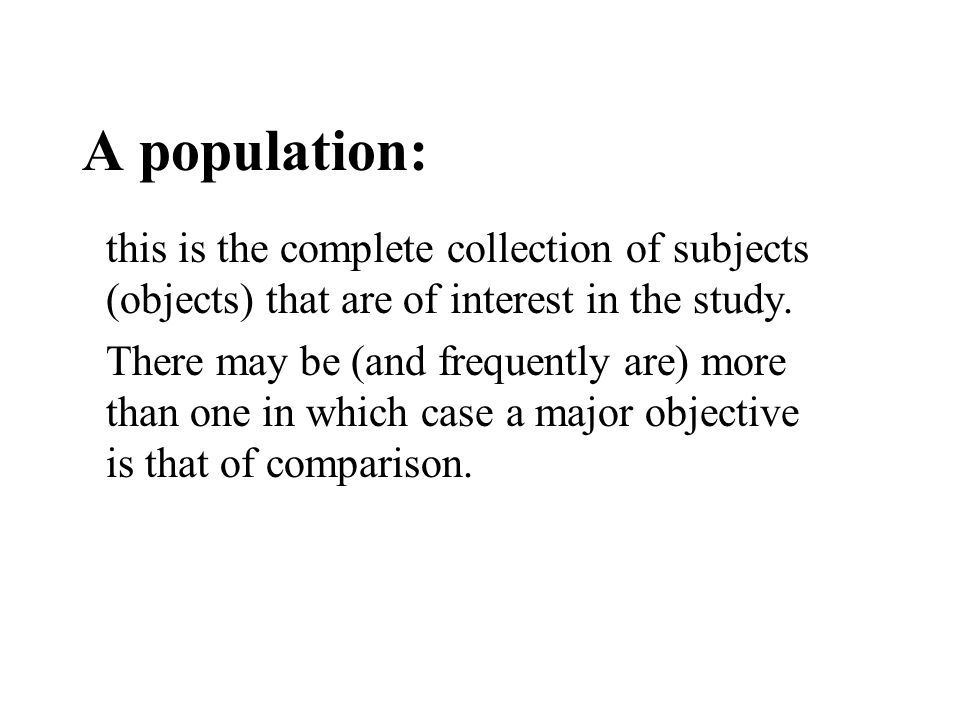 A population: this is the complete collection of subjects (objects) that are of interest in the study.