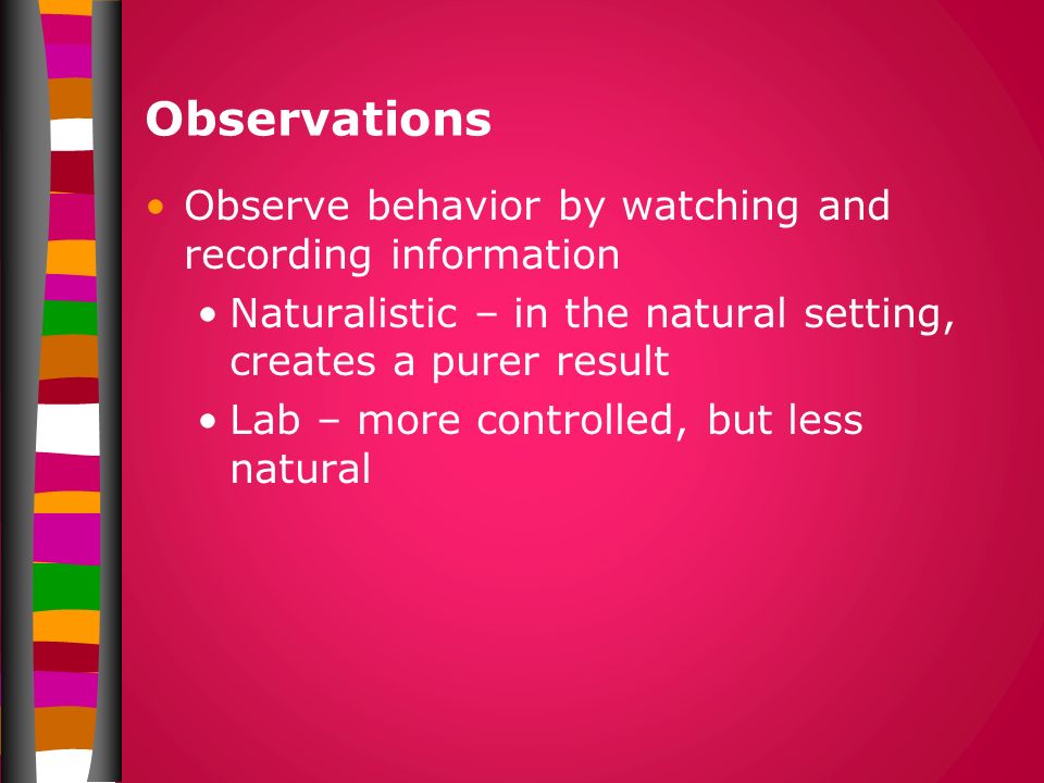 Observations Observe behavior by watching and recording information