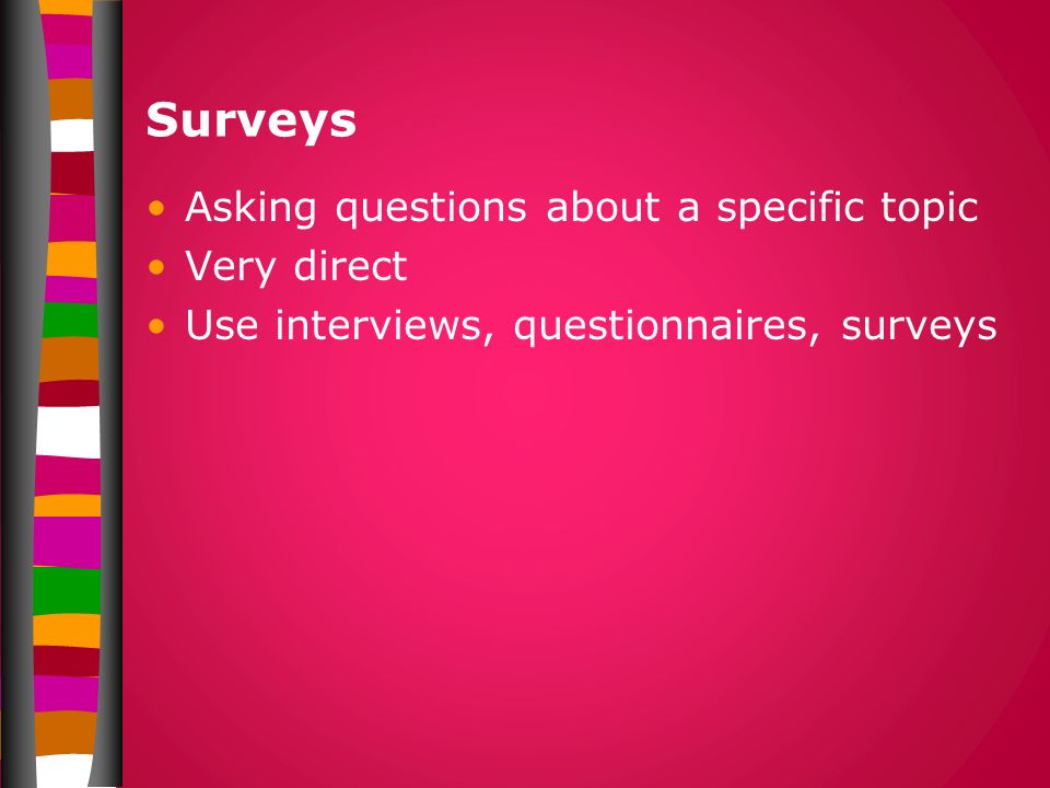 Surveys Asking questions about a specific topic Very direct