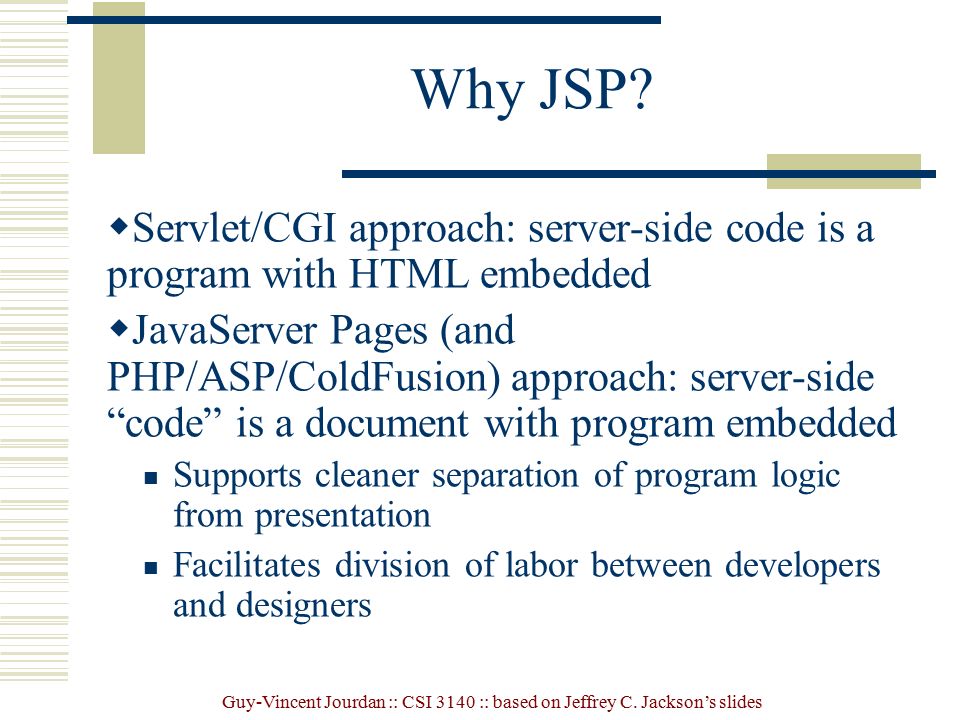 Why JSP Servlet/CGI approach: server-side code is a program with HTML embedded.