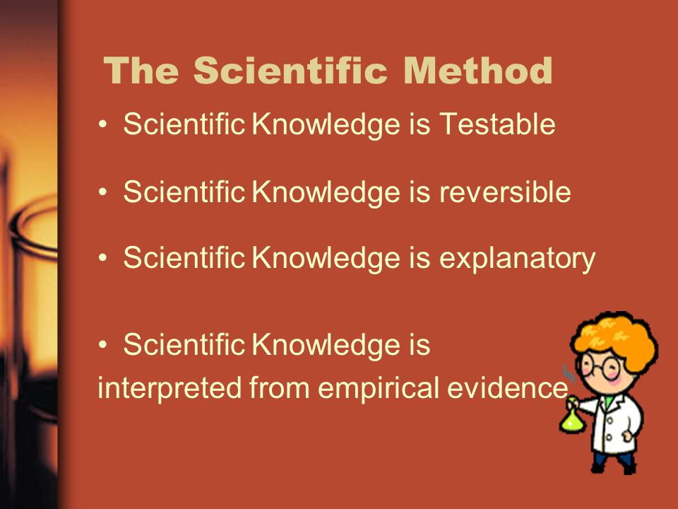 The Scientific Method Scientific Knowledge is Testable