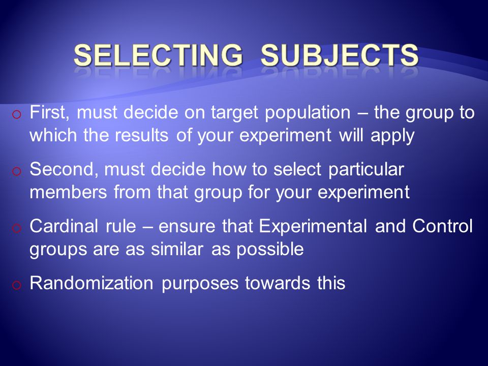 Selecting Subjects First, must decide on target population – the group to which the results of your experiment will apply.