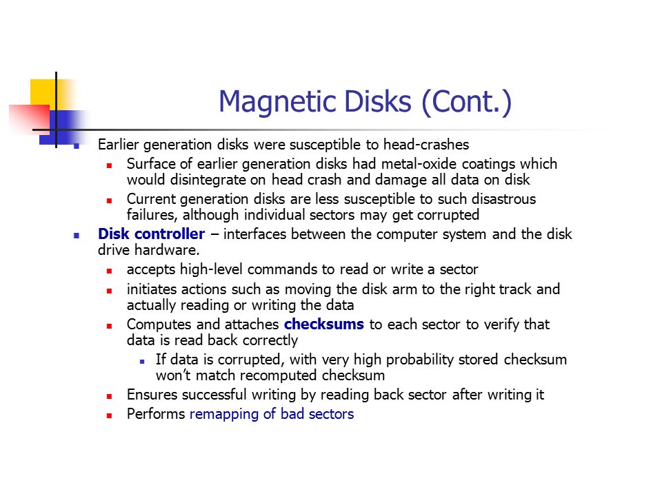 Magnetic Disks (Cont.) Earlier generation disks were susceptible to head-crashes.