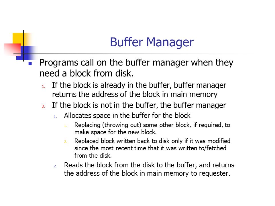 Buffer Manager Programs call on the buffer manager when they need a block from disk.