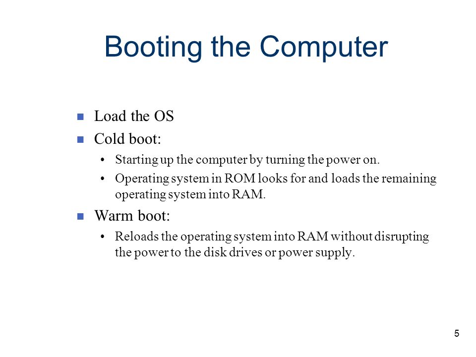 Booting the Computer Load the OS Cold boot: Warm boot: