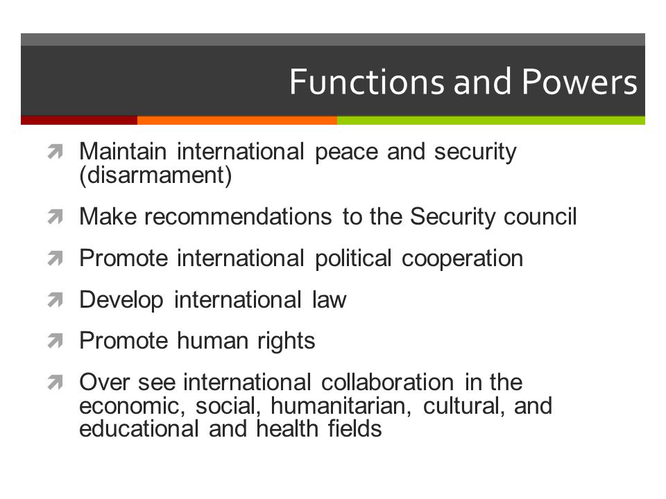Functions and Powers Maintain international peace and security (disarmament) Make recommendations to the Security council.