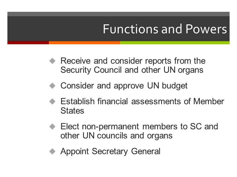 Functions and Powers Receive and consider reports from the Security Council and other UN organs. Consider and approve UN budget.