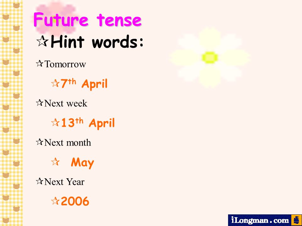 Future tense Hint words: 7th April 13th April May 2006 Tomorrow