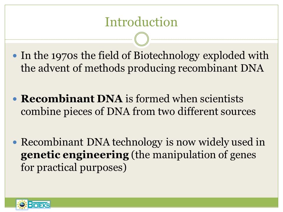 Introduction In the 1970s the field of Biotechnology exploded with the advent of methods producing recombinant DNA.