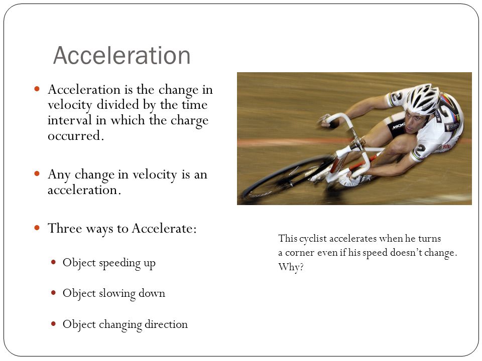 Acceleration Acceleration is the change in velocity divided by the time interval in which the charge occurred.