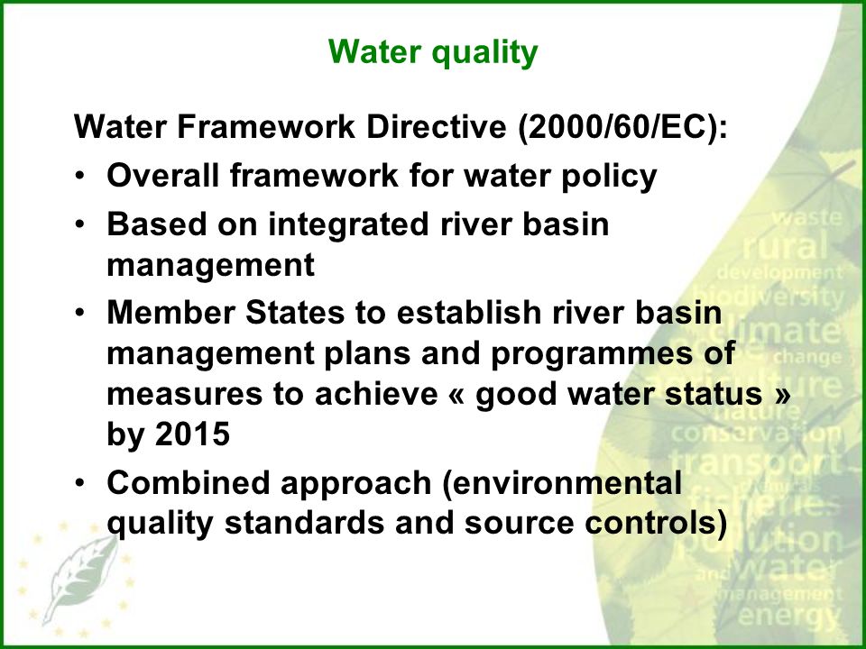 Water quality Water Framework Directive (2000/60/EC): Overall framework for water policy. Based on integrated river basin management.