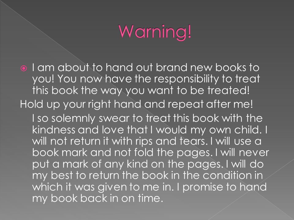 Warning! I am about to hand out brand new books to you! You now have the responsibility to treat this book the way you want to be treated!