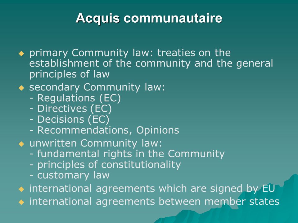 Acquis communautaire primary Community law: treaties on the establishment of the community and the general principles of law.