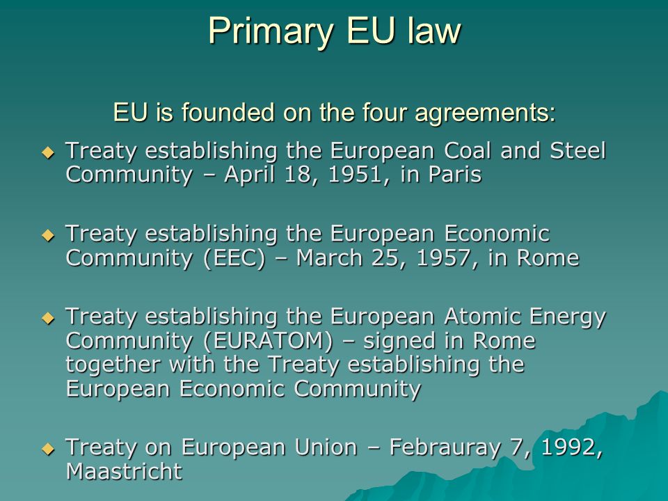 Primary EU law EU is founded on the four agreements: