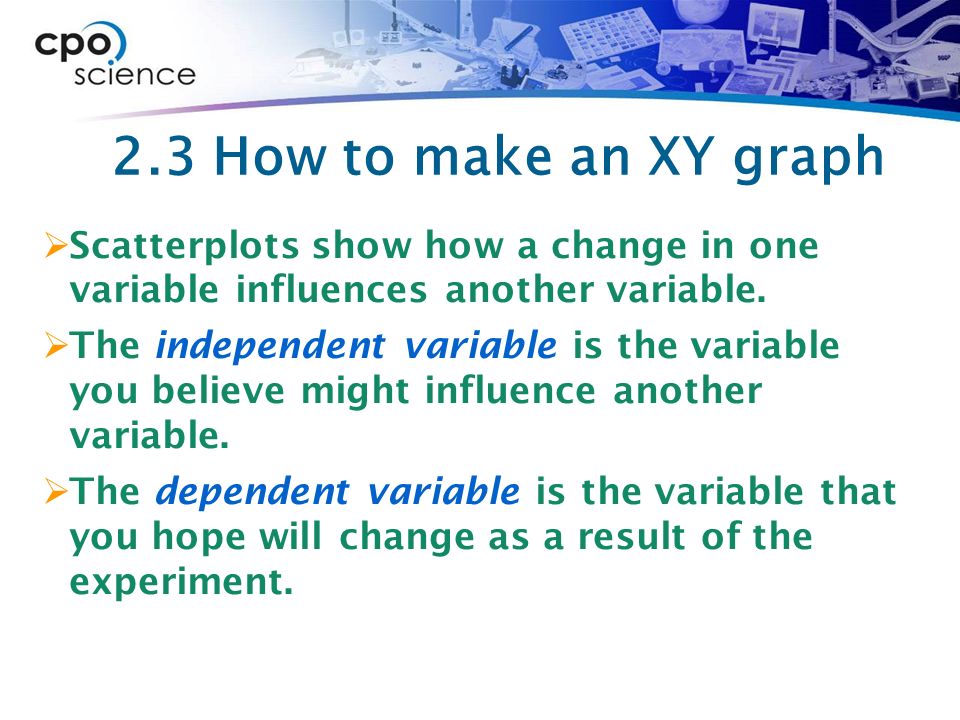 2.3 How to make an XY graph Scatterplots show how a change in one variable influences another variable.
