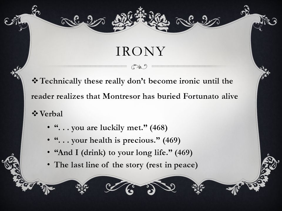 irony Technically these really don’t become ironic until the reader realizes that Montresor has buried Fortunato alive.